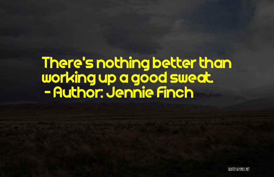 Jennie Finch Quotes: There's Nothing Better Than Working Up A Good Sweat.