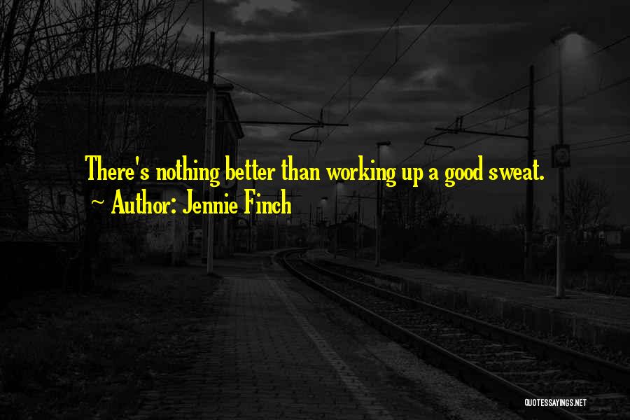 Jennie Finch Quotes: There's Nothing Better Than Working Up A Good Sweat.