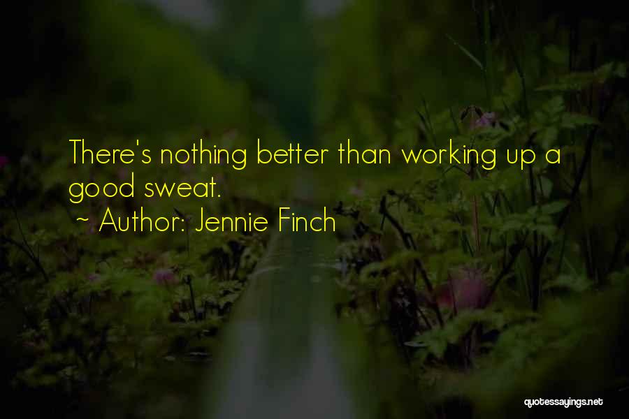 Jennie Finch Quotes: There's Nothing Better Than Working Up A Good Sweat.