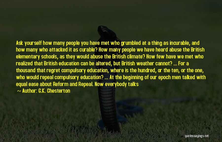 G.K. Chesterton Quotes: Ask Yourself How Many People You Have Met Who Grumbled At A Thing As Incurable, And How Many Who Attacked