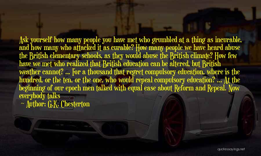 G.K. Chesterton Quotes: Ask Yourself How Many People You Have Met Who Grumbled At A Thing As Incurable, And How Many Who Attacked