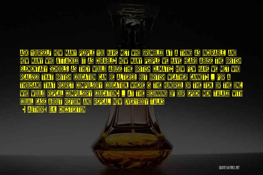 G.K. Chesterton Quotes: Ask Yourself How Many People You Have Met Who Grumbled At A Thing As Incurable, And How Many Who Attacked