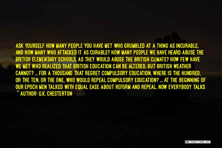 G.K. Chesterton Quotes: Ask Yourself How Many People You Have Met Who Grumbled At A Thing As Incurable, And How Many Who Attacked