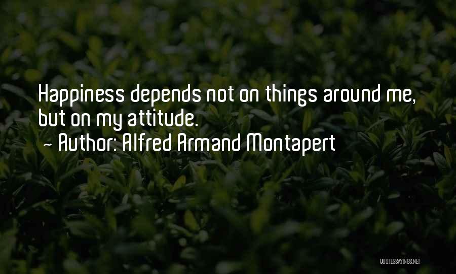 Alfred Armand Montapert Quotes: Happiness Depends Not On Things Around Me, But On My Attitude.