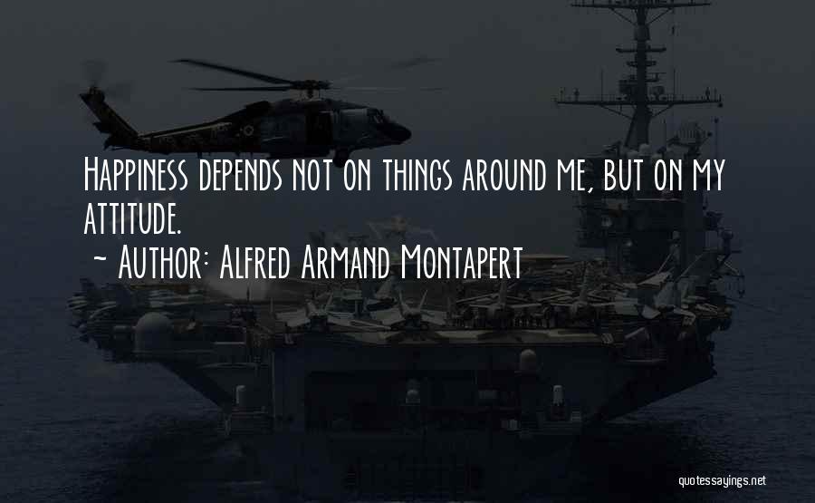 Alfred Armand Montapert Quotes: Happiness Depends Not On Things Around Me, But On My Attitude.