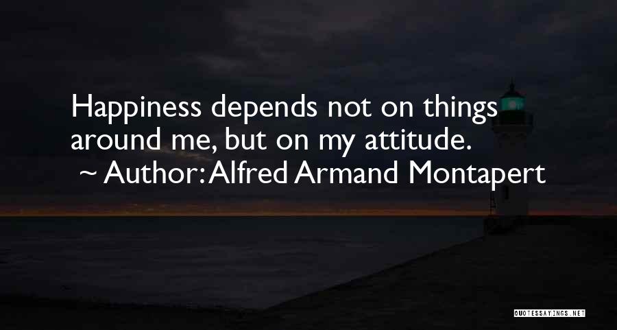 Alfred Armand Montapert Quotes: Happiness Depends Not On Things Around Me, But On My Attitude.