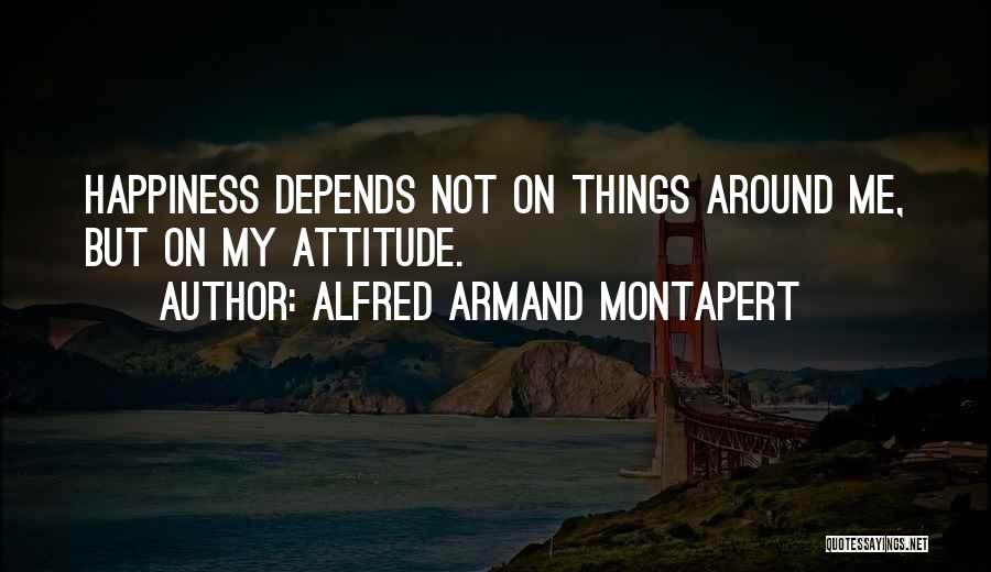 Alfred Armand Montapert Quotes: Happiness Depends Not On Things Around Me, But On My Attitude.