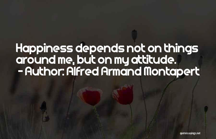 Alfred Armand Montapert Quotes: Happiness Depends Not On Things Around Me, But On My Attitude.