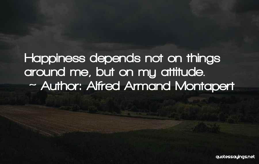 Alfred Armand Montapert Quotes: Happiness Depends Not On Things Around Me, But On My Attitude.