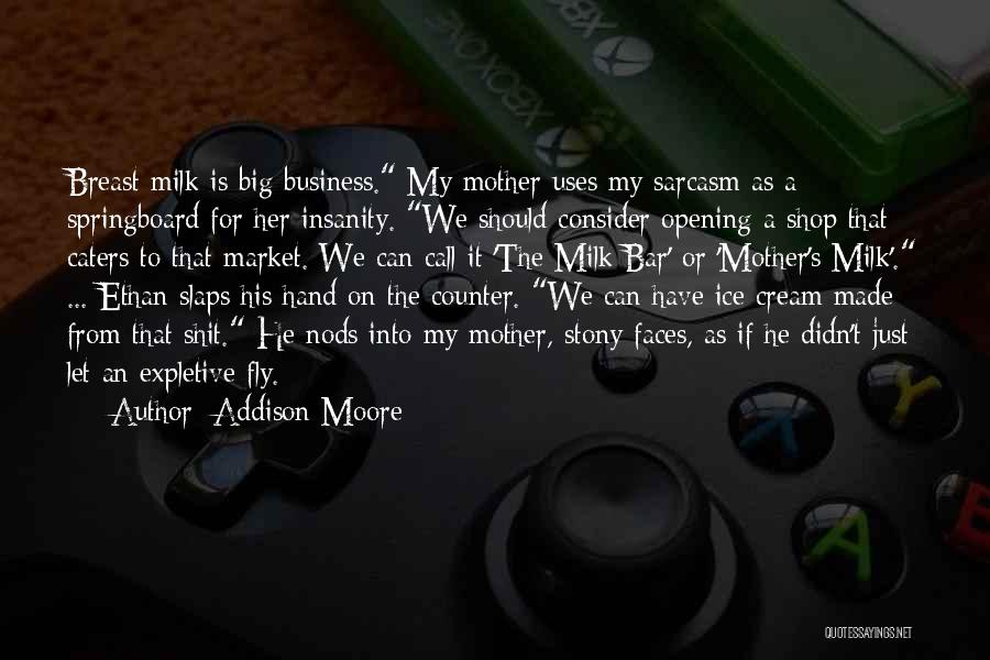 Addison Moore Quotes: Breast Milk Is Big Business. My Mother Uses My Sarcasm As A Springboard For Her Insanity. We Should Consider Opening