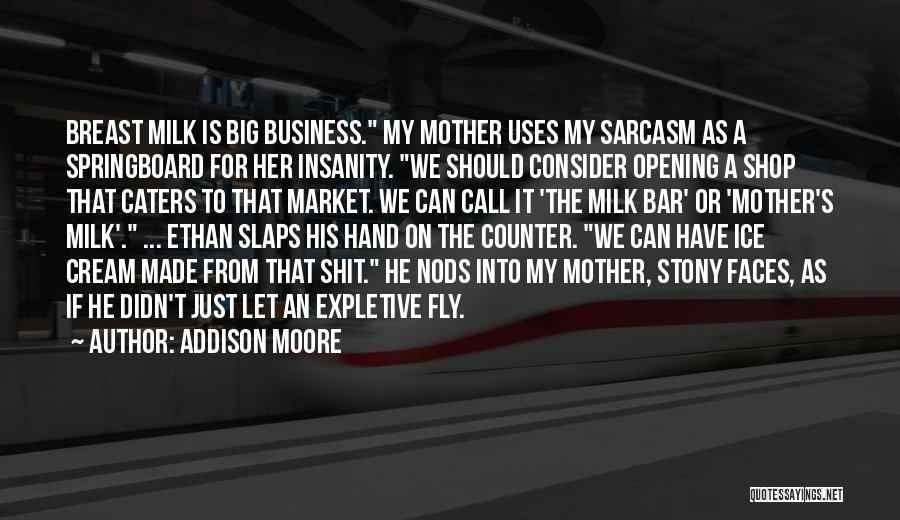 Addison Moore Quotes: Breast Milk Is Big Business. My Mother Uses My Sarcasm As A Springboard For Her Insanity. We Should Consider Opening