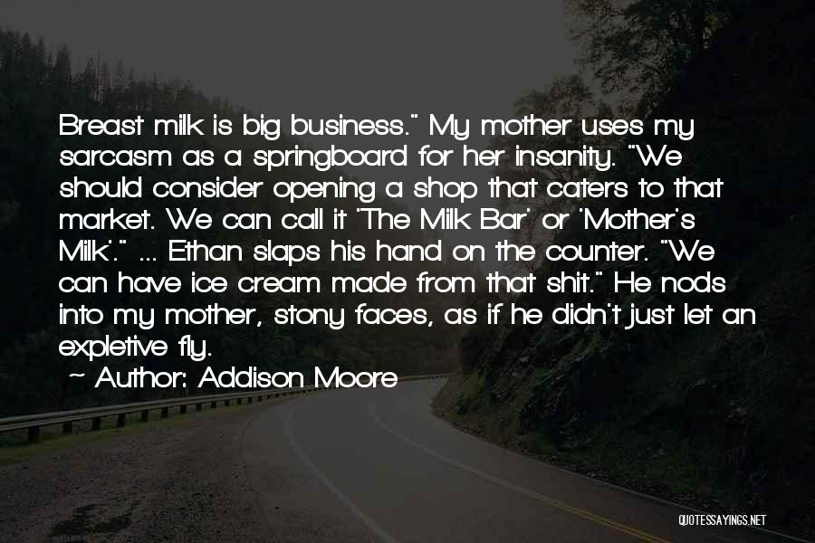 Addison Moore Quotes: Breast Milk Is Big Business. My Mother Uses My Sarcasm As A Springboard For Her Insanity. We Should Consider Opening