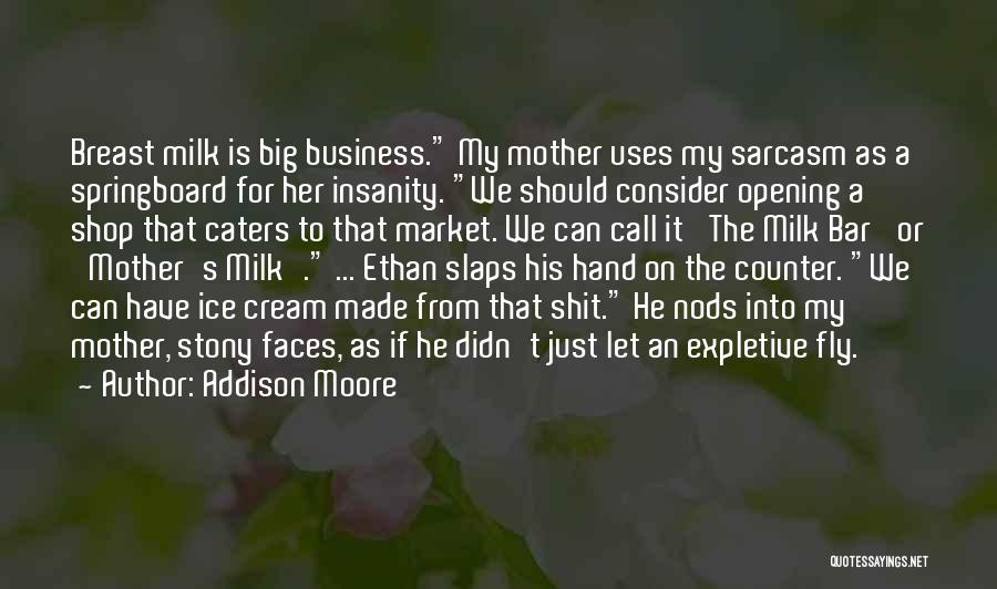 Addison Moore Quotes: Breast Milk Is Big Business. My Mother Uses My Sarcasm As A Springboard For Her Insanity. We Should Consider Opening