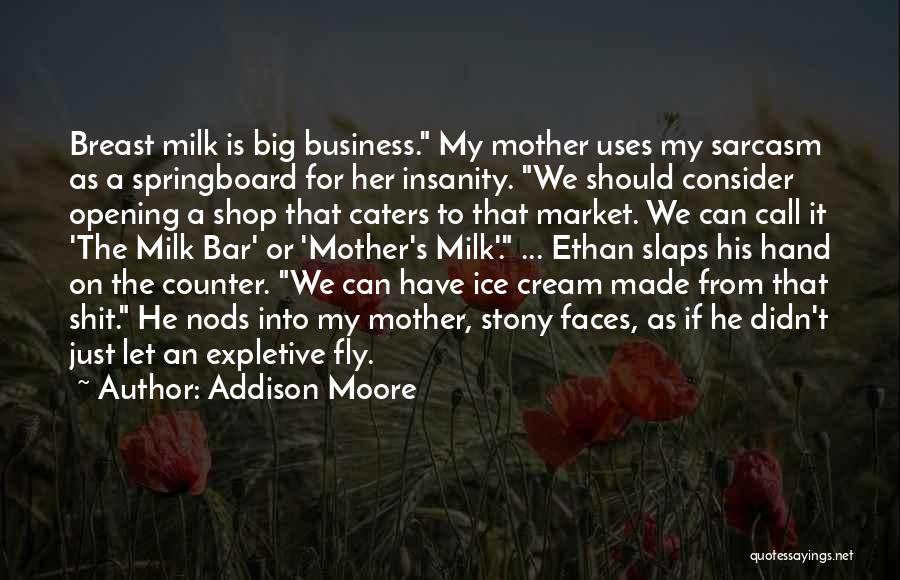 Addison Moore Quotes: Breast Milk Is Big Business. My Mother Uses My Sarcasm As A Springboard For Her Insanity. We Should Consider Opening