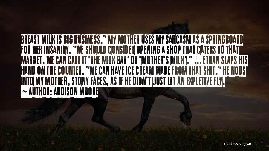 Addison Moore Quotes: Breast Milk Is Big Business. My Mother Uses My Sarcasm As A Springboard For Her Insanity. We Should Consider Opening