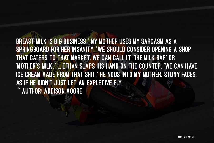 Addison Moore Quotes: Breast Milk Is Big Business. My Mother Uses My Sarcasm As A Springboard For Her Insanity. We Should Consider Opening