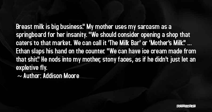 Addison Moore Quotes: Breast Milk Is Big Business. My Mother Uses My Sarcasm As A Springboard For Her Insanity. We Should Consider Opening