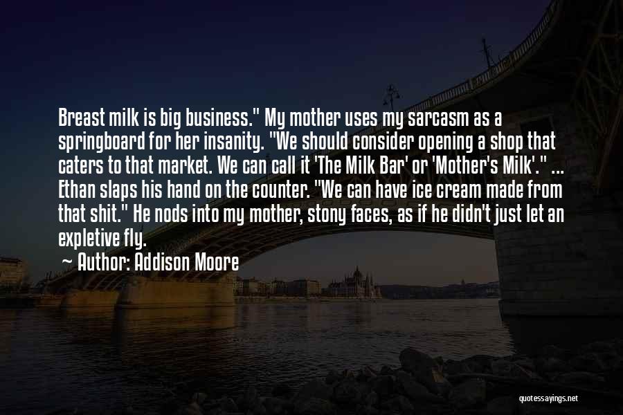 Addison Moore Quotes: Breast Milk Is Big Business. My Mother Uses My Sarcasm As A Springboard For Her Insanity. We Should Consider Opening