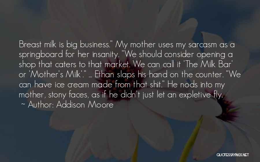 Addison Moore Quotes: Breast Milk Is Big Business. My Mother Uses My Sarcasm As A Springboard For Her Insanity. We Should Consider Opening