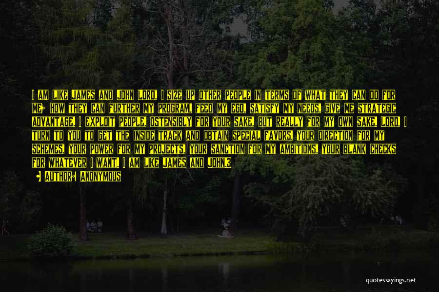 Anonymous Quotes: I Am Like James And John Lord, I Size Up Other People In Terms Of What They Can Do For