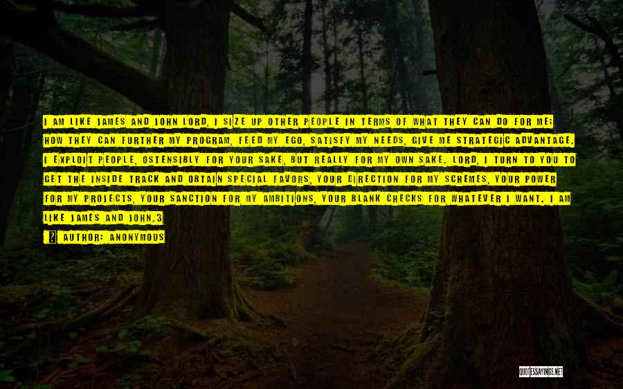 Anonymous Quotes: I Am Like James And John Lord, I Size Up Other People In Terms Of What They Can Do For