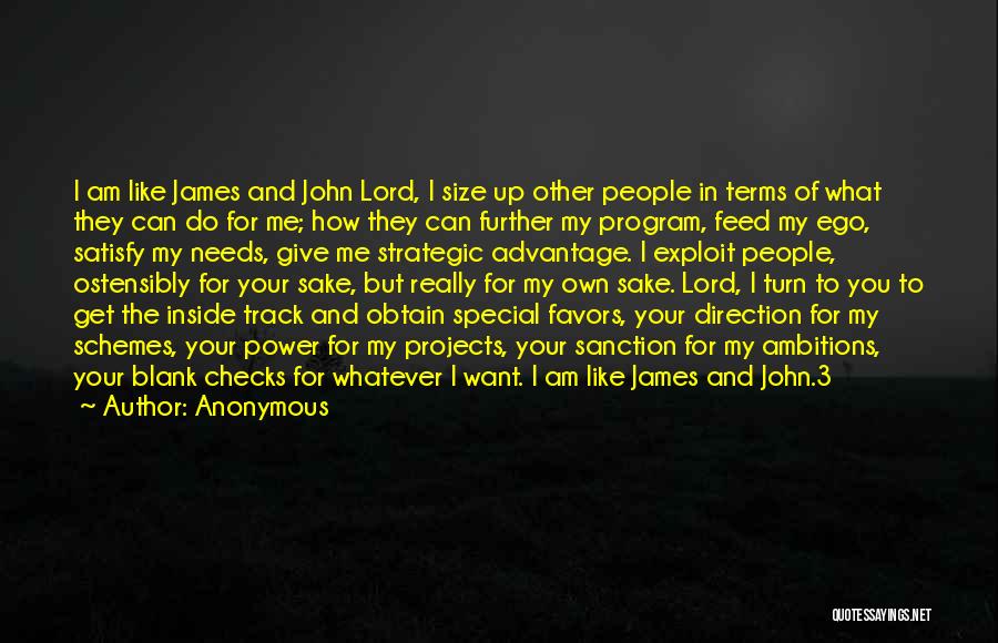 Anonymous Quotes: I Am Like James And John Lord, I Size Up Other People In Terms Of What They Can Do For