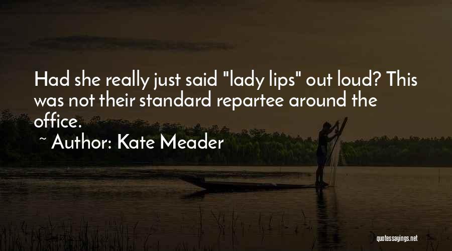 Kate Meader Quotes: Had She Really Just Said Lady Lips Out Loud? This Was Not Their Standard Repartee Around The Office.