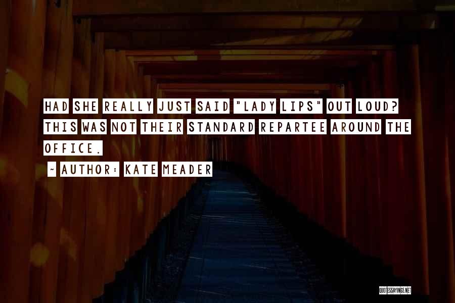 Kate Meader Quotes: Had She Really Just Said Lady Lips Out Loud? This Was Not Their Standard Repartee Around The Office.