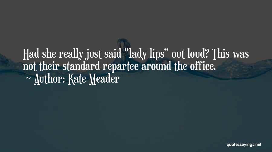 Kate Meader Quotes: Had She Really Just Said Lady Lips Out Loud? This Was Not Their Standard Repartee Around The Office.