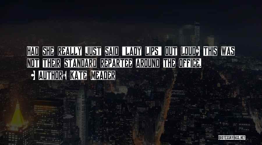 Kate Meader Quotes: Had She Really Just Said Lady Lips Out Loud? This Was Not Their Standard Repartee Around The Office.