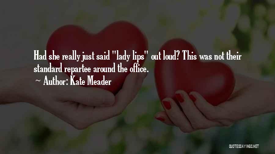 Kate Meader Quotes: Had She Really Just Said Lady Lips Out Loud? This Was Not Their Standard Repartee Around The Office.