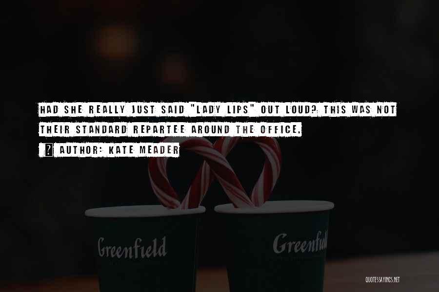 Kate Meader Quotes: Had She Really Just Said Lady Lips Out Loud? This Was Not Their Standard Repartee Around The Office.