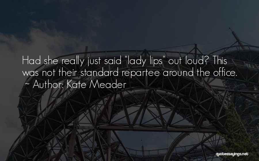 Kate Meader Quotes: Had She Really Just Said Lady Lips Out Loud? This Was Not Their Standard Repartee Around The Office.