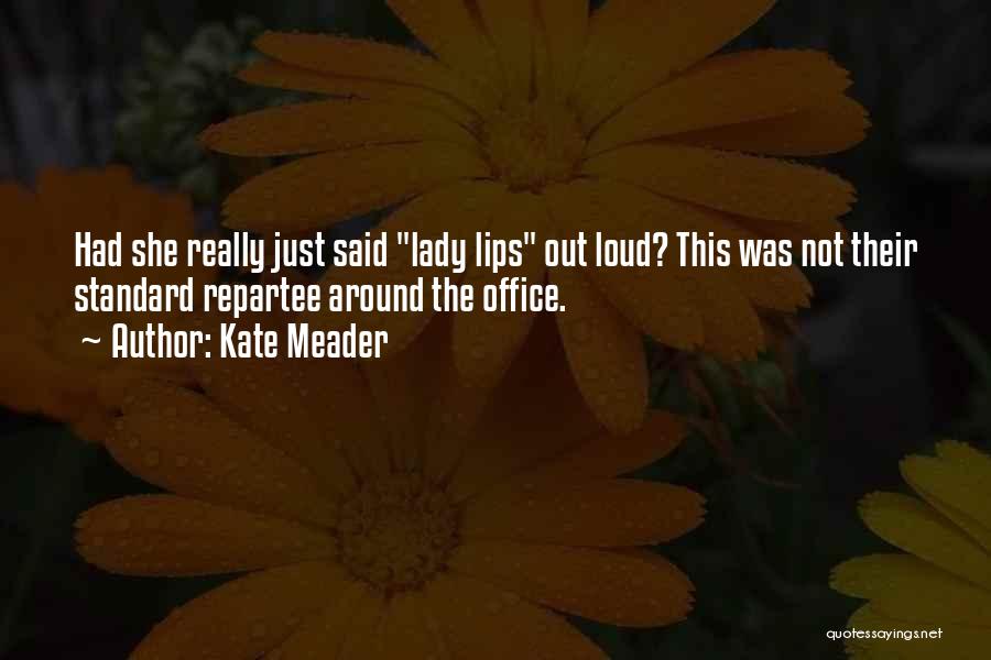Kate Meader Quotes: Had She Really Just Said Lady Lips Out Loud? This Was Not Their Standard Repartee Around The Office.