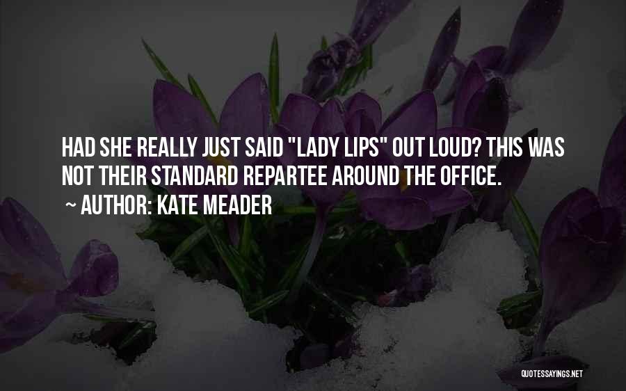 Kate Meader Quotes: Had She Really Just Said Lady Lips Out Loud? This Was Not Their Standard Repartee Around The Office.