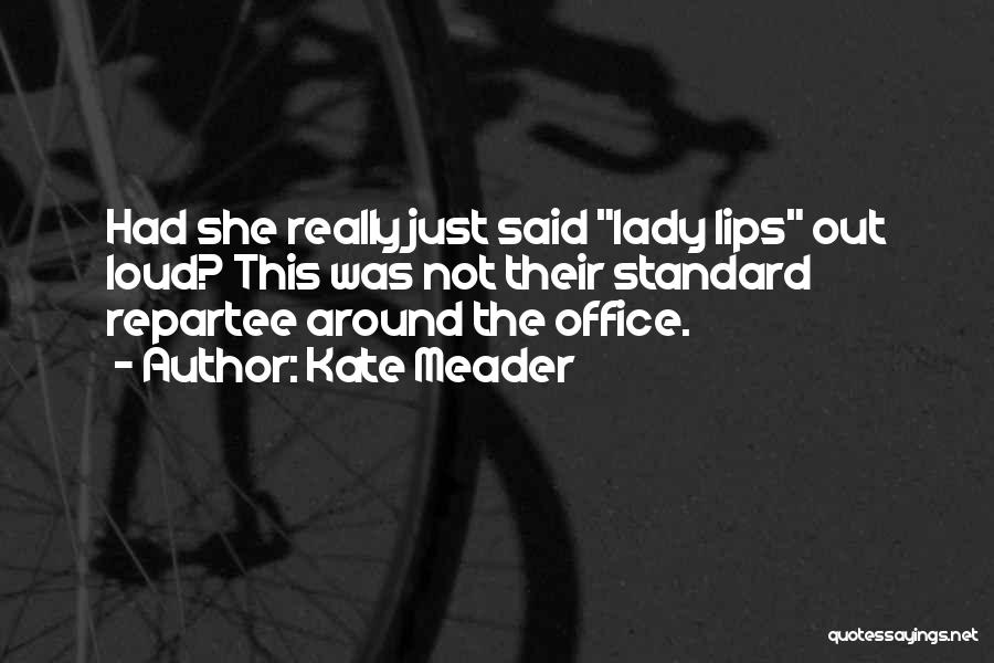 Kate Meader Quotes: Had She Really Just Said Lady Lips Out Loud? This Was Not Their Standard Repartee Around The Office.