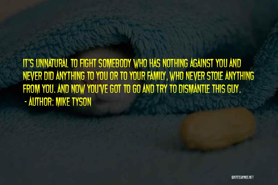 Mike Tyson Quotes: It's Unnatural To Fight Somebody Who Has Nothing Against You And Never Did Anything To You Or To Your Family,