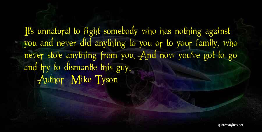 Mike Tyson Quotes: It's Unnatural To Fight Somebody Who Has Nothing Against You And Never Did Anything To You Or To Your Family,