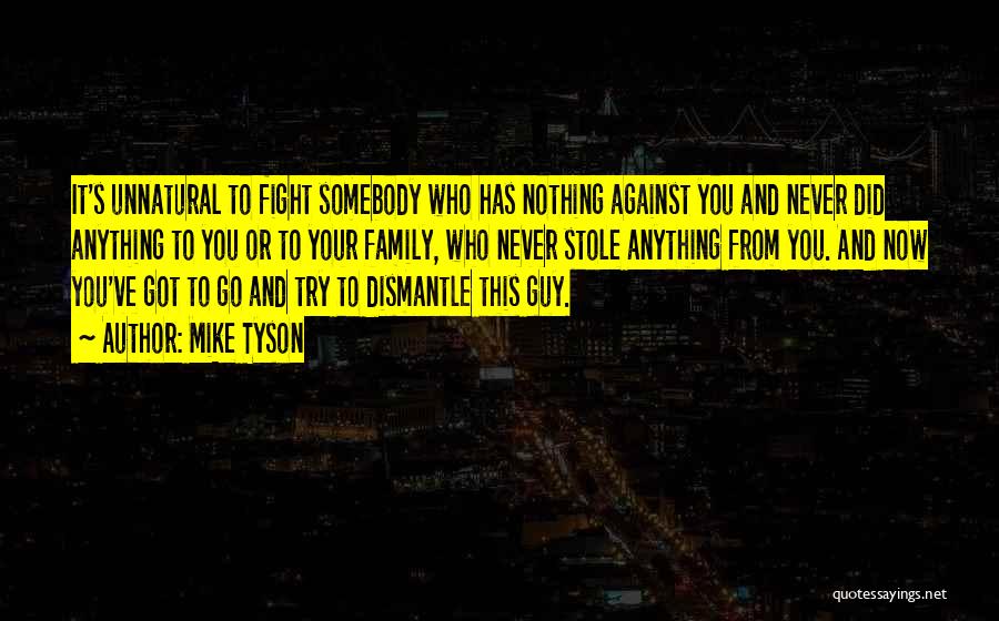 Mike Tyson Quotes: It's Unnatural To Fight Somebody Who Has Nothing Against You And Never Did Anything To You Or To Your Family,