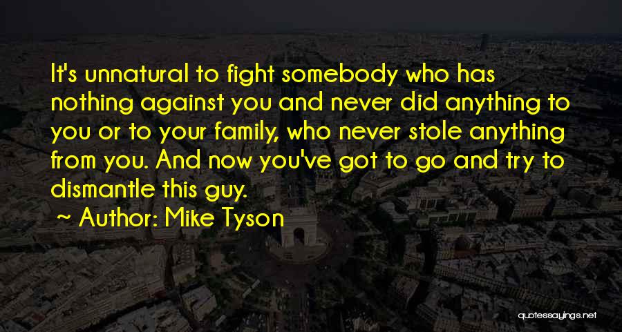 Mike Tyson Quotes: It's Unnatural To Fight Somebody Who Has Nothing Against You And Never Did Anything To You Or To Your Family,