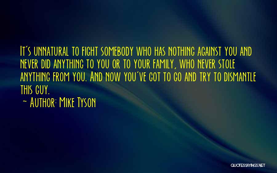 Mike Tyson Quotes: It's Unnatural To Fight Somebody Who Has Nothing Against You And Never Did Anything To You Or To Your Family,