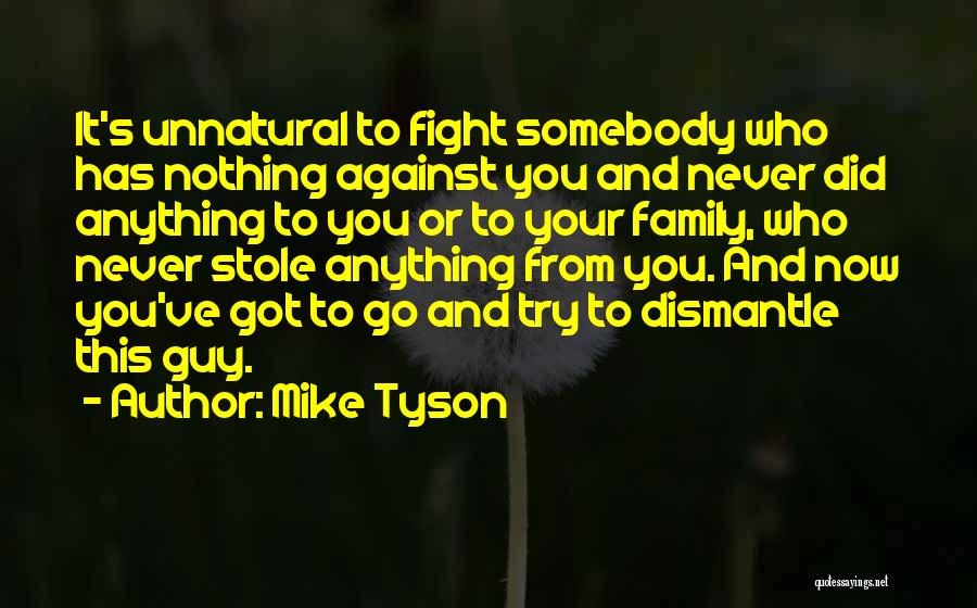 Mike Tyson Quotes: It's Unnatural To Fight Somebody Who Has Nothing Against You And Never Did Anything To You Or To Your Family,