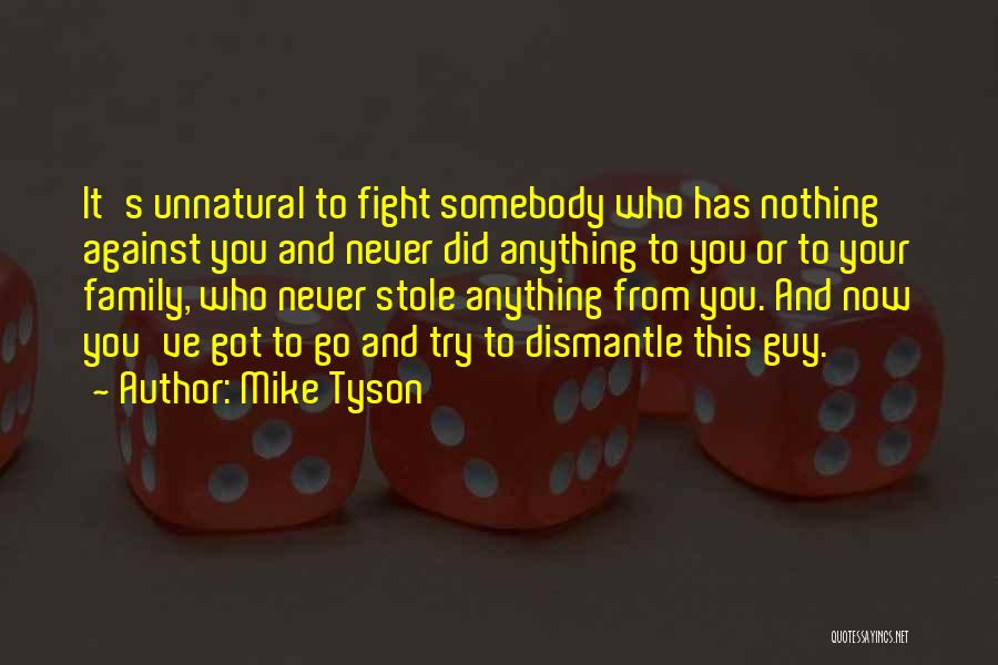 Mike Tyson Quotes: It's Unnatural To Fight Somebody Who Has Nothing Against You And Never Did Anything To You Or To Your Family,