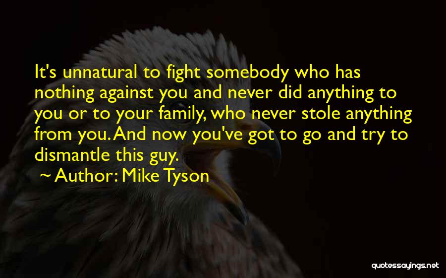 Mike Tyson Quotes: It's Unnatural To Fight Somebody Who Has Nothing Against You And Never Did Anything To You Or To Your Family,