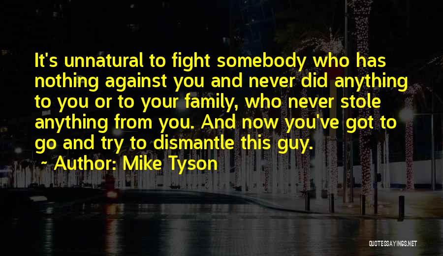 Mike Tyson Quotes: It's Unnatural To Fight Somebody Who Has Nothing Against You And Never Did Anything To You Or To Your Family,