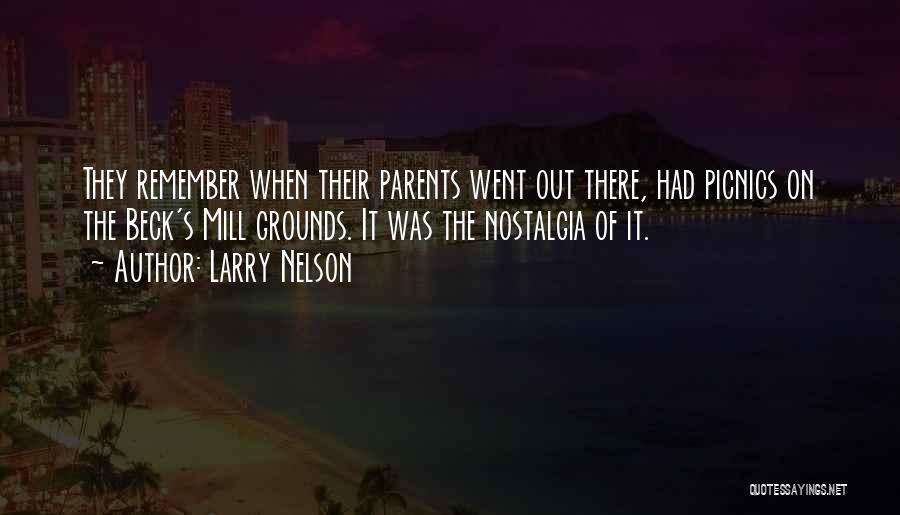 Larry Nelson Quotes: They Remember When Their Parents Went Out There, Had Picnics On The Beck's Mill Grounds. It Was The Nostalgia Of