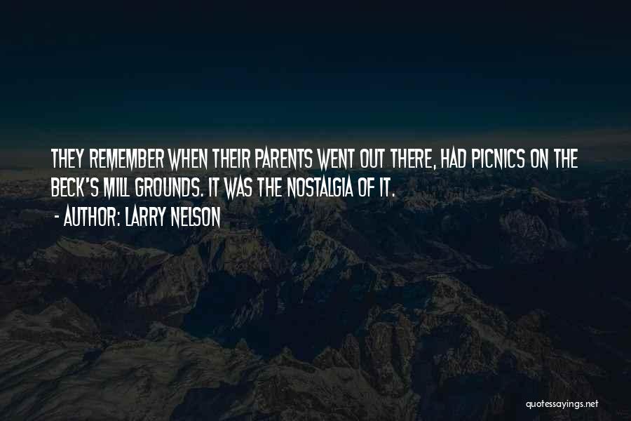 Larry Nelson Quotes: They Remember When Their Parents Went Out There, Had Picnics On The Beck's Mill Grounds. It Was The Nostalgia Of