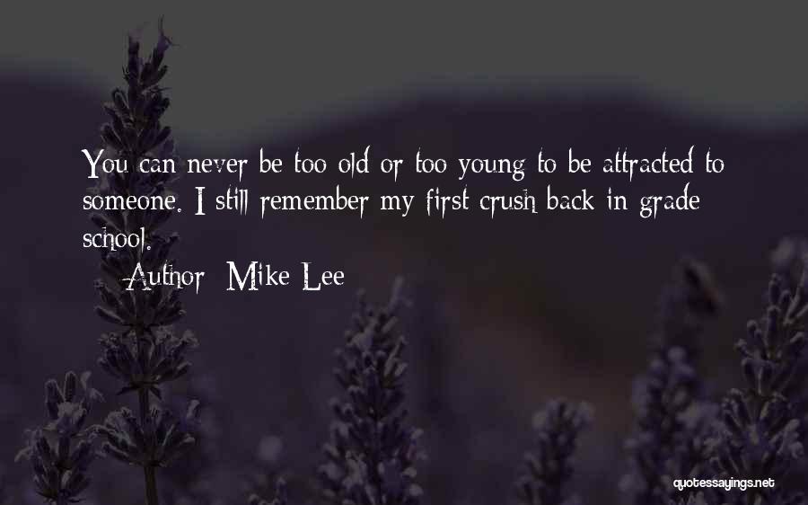 Mike Lee Quotes: You Can Never Be Too Old Or Too Young To Be Attracted To Someone. I Still Remember My First Crush