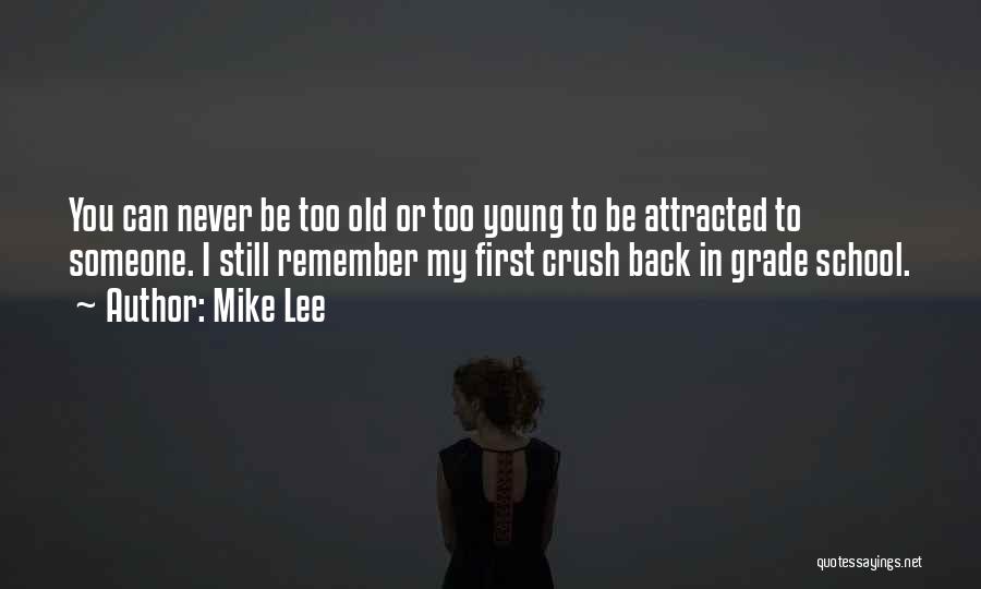 Mike Lee Quotes: You Can Never Be Too Old Or Too Young To Be Attracted To Someone. I Still Remember My First Crush