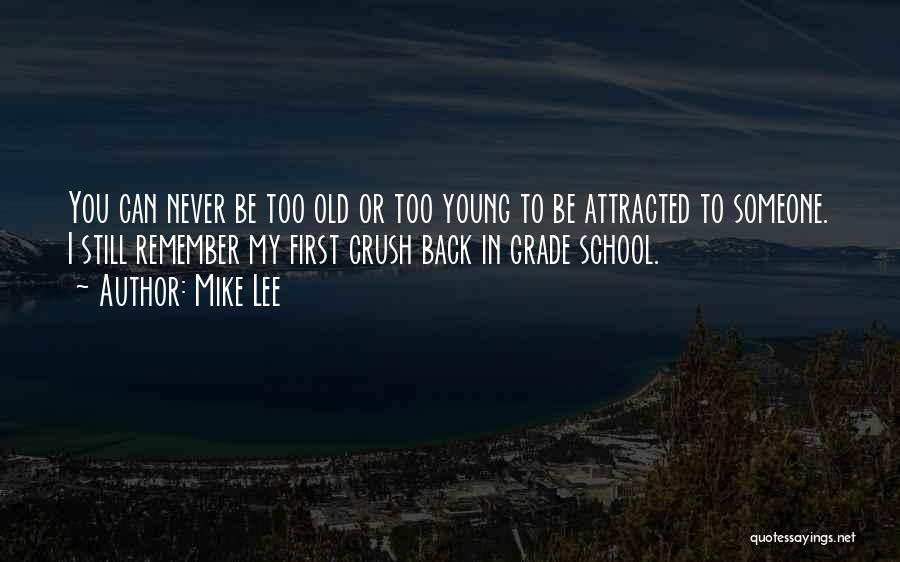 Mike Lee Quotes: You Can Never Be Too Old Or Too Young To Be Attracted To Someone. I Still Remember My First Crush